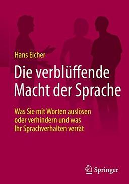 Die verblüffende Macht der Sprache: Was Sie mit Worten auslösen oder verhindern und was Ihr Sprachverhalten verrät