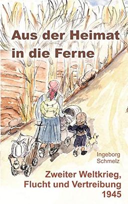 Aus der Heimat in die Ferne: Zweiter Weltkrieg, Flucht und Vertreibung 1945