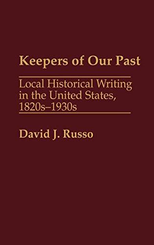 Keepers of Our Past: Local Historical Writing in the United States, 1820s-1930s (Contributions in American History)