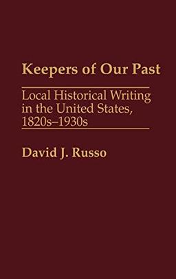 Keepers of Our Past: Local Historical Writing in the United States, 1820s-1930s (Contributions in American History)