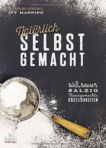 Natürlich selbst gemacht - Süß, sauer, salzig - Hausgemachte Köstlichkeiten