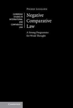 Negative Comparative Law: A Strong Programme for Weak Thought (Cambridge Studies in International and Comparative Law, 167)