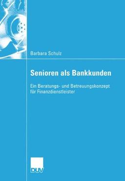 Senioren als Bankkunden: Ein Beratungs- und Betreuungskonzept für Finanzdienstleister (Wirtschaftswissenschaften)