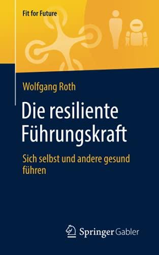 Die resiliente Führungskraft: Sich selbst und andere gesund führen (Fit for Future)