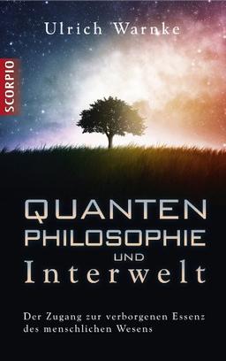 Quantenphilosophie und Interwelt: Der Zugang zur verborgenen Essenz des menschlichen Wesens