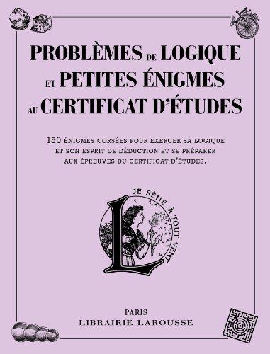 Problèmes de logique et petites énigmes au certificat d'études : 150 énigmes corsées pour exercer sa logique et son esprit de déduction et se préparer aux épreuves du certificat d'études