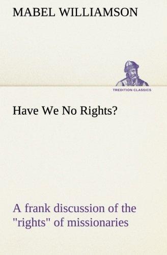 Have We No Rights? A frank discussion of the "rights" of missionaries (TREDITION CLASSICS)