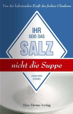 Ihr seid das Salz, nicht die Suppe: Von der befreienden Kraft des frohen Glaubens