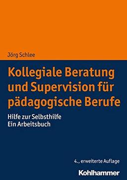 Kollegiale Beratung und Supervision für pädagogische Berufe: Hilfe zur Selbsthilfe. Ein Arbeitsbuch