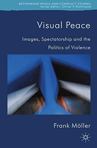 Visual Peace: Images, Spectatorship, and the Politics of Violence (Rethinking Peace and Conflict Studies)