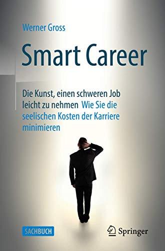 Smart Career: Die Kunst, einen schweren Job leicht zu nehmen: Wie Sie die seelischen Kosten der Karriere minimieren