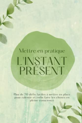 Mettre en pratique l'instant présent: Journal de pleine conscience: Carnet mindfulness pour lâcher prise, ralentir et vivre pleinement le moment ... pour une slow life plus heureuse et épanouie