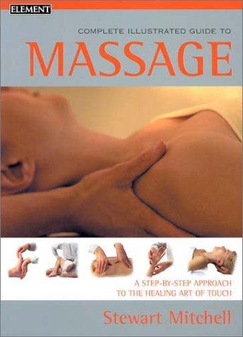 The Complete Illustrated Guide to Massage: A Step-By-Step Apporach to the Healing Art of Touch