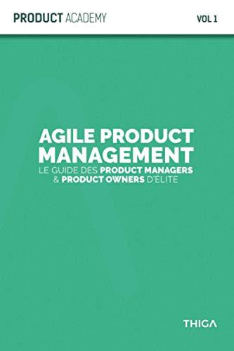 Agile Product Management: Le guide des Product Managers et Product Owners d’élite (Product Academy, Band 1)