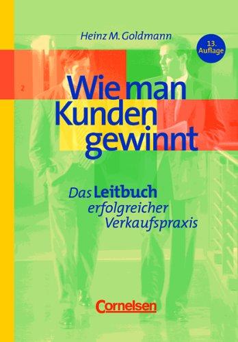 Handbücher Unternehmenspraxis - bisherige Fachbuchausgabe: Wie man Kunden gewinnt: Das Leitbuch erfolgreicher Verkaufspraxis