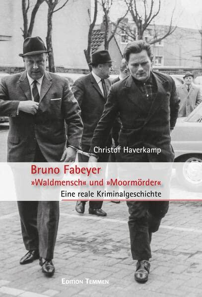 Bruno Fabeyer – »Waldmensch« und »Moormörder«: Eine reale Kriminalgeschichte