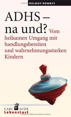 ADHS - na und?: Vom heilsamen Umgang mit handlungsbereiten und wahrnehmungsstarken Kindern