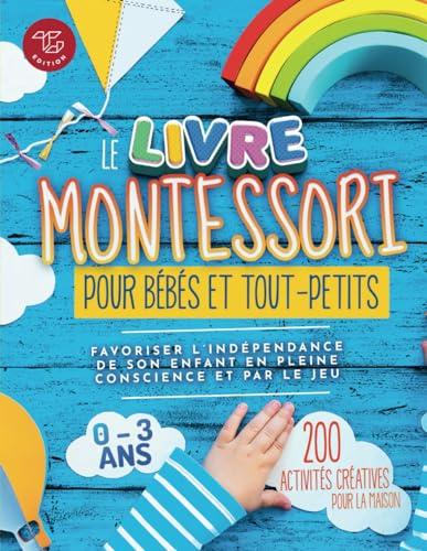 Le Livre Montessori pour bébés et tout-petits: 200 activités créatives pour la maison - Favoriser l'indépendance de son enfant en pleine conscience et ... à mettre en pratique chez soi, Band 1)