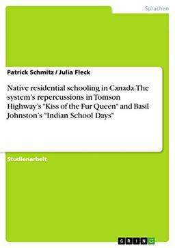 Native residential schooling in Canada. The system¿s repercussions in Tomson Highway¿s "Kiss of the Fur Queen" and Basil Johnston¿s "Indian School Days"