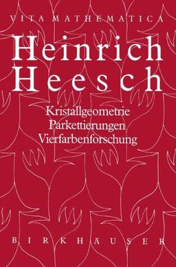 Heinrich Heesch: Kristallgeometrie, Parkettierungen, Vierfarbenforschung (Vita Mathematica)