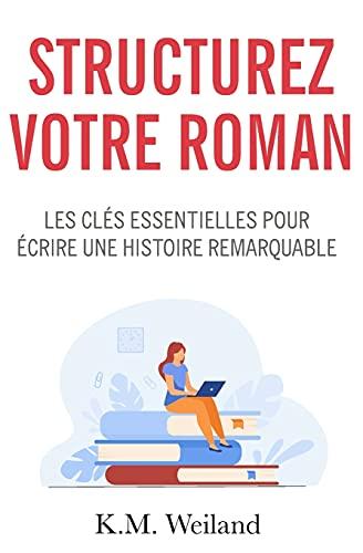 Structurez votre roman: Les clés essentielles pour écrire une histoire remarquable