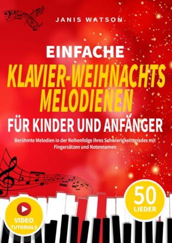 EINFACHE KLAVIER WEIHNACHTSMELODIEN FÜR KINDER UND ANFÄNGER: Berühmte Melodien in der Reihenfolge ihres Schwierigkeitsgrades mit Fingersätzen und ... Klaviernoten für Kinder und Anfänger)