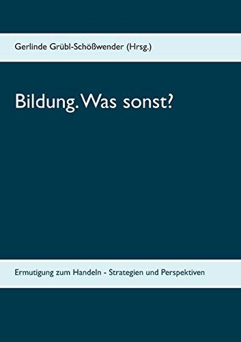 Bildung. Was sonst?: Ermutigung zum Handeln - Strategien und Perspektiven