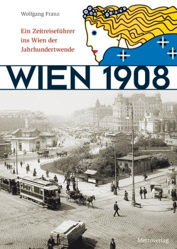 Wien 1908: Ein Zeitreiseführer ins Wien der Jahrhundertwende