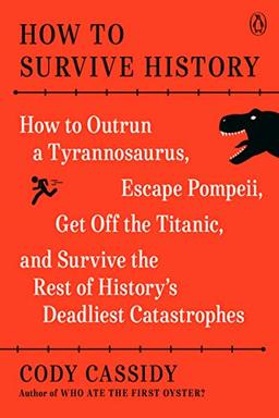 How to Survive History: How to Outrun a Tyrannosaurus, Escape Pompeii, Get Off the Titanic, and Survive the Rest of History's Deadliest Catastrophes