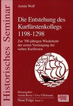 Die Entstehung des Kurfürstenkollegs 1198-1298: Zur 700-jährigen Wiederkehr der ersten Vereinigung der sieben Kurfürsten