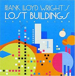 Frank Lloyd Wright's Lost Buildings (Wright at a Glance)