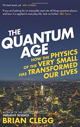 The Quantum Age: How The Physics Of The Very Small Has Transformed Our Lives