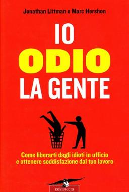 Io odio la gente. Come liberarti dagli idioti in ufficio e ottenere soddisfazione dal tuo lavoro