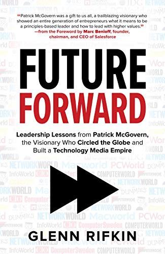 Future Forward: Leadership Lessons from Patrick McGovern, the Visionary Who Circled the Globe and Built a Technology Media Empire