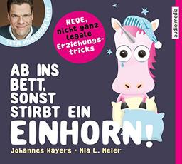 Ab ins Bett, sonst stirbt ein Einhorn!: Neue, nicht ganz legale Erziehungstricks