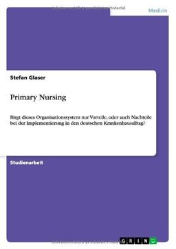 Primary Nursing: Birgt dieses Organisationssystem nur Vorteile, oder auch Nachteile bei der Implementierung in den deutschen Krankenhausalltag?