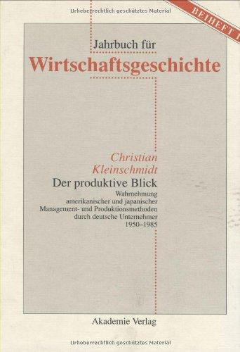 Der produktive Blick: Wahrnehmung amerikanischer und japanischer Management- und Produktionsmethoden durch deutsche Unternehmer 1950-1985