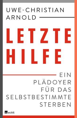 Letzte Hilfe: Ein Plädoyer für das selbstbestimmte Sterben