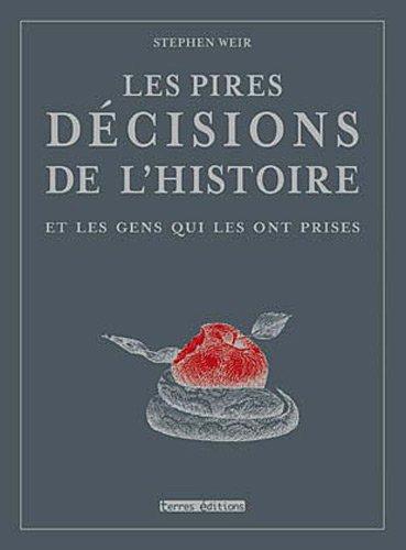 Les pires décisions de l'histoire : et les gens qui les ont prises