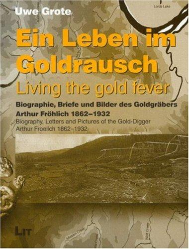 Ein Leben im Goldrausch. Living the gold fever: Biographie, Briefe und Bilder des Goldgräbers Arthur Fröhlich 1862-1932. Biography, Letters and ... Arthur Froelich 1862-1932 (Geschichte)