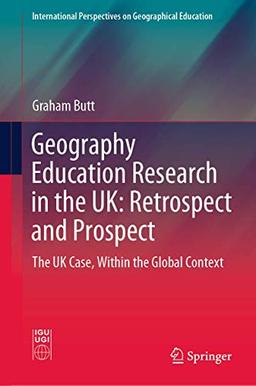 Geography Education Research in the UK: Retrospect and Prospect: The UK Case, Within the Global Context (International Perspectives on Geographical Education)