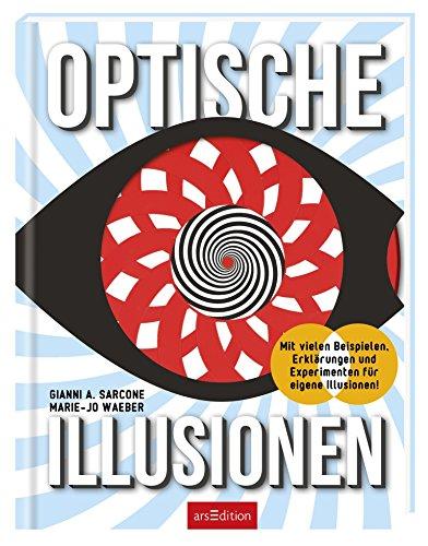 Optische Illusionen: Mit vielen Beispielen, Erklärungen und Experimenten für eigene Illusionen!