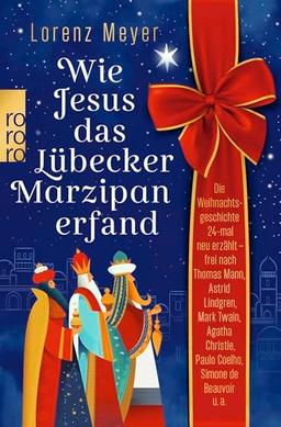 Wie Jesus das Lübecker Marzipan erfand: Die Weihnachtsgeschichte 24-mal neu erzählt - frei nach Thomas Mann, Astrid Lindgren, Mark Twain, Agatha Christie, Paulo Coelho, Simone de Beauvoir u.a.