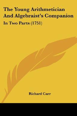 The Young Arithmetician And Algebraist's Companion: In Two Parts (1751)