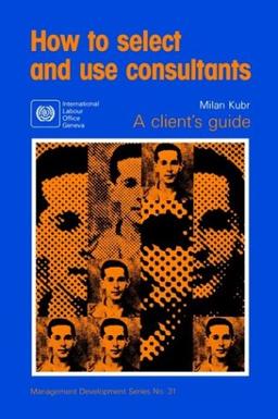 How to select and use consultants: A Client's Guide (Management Development Series)