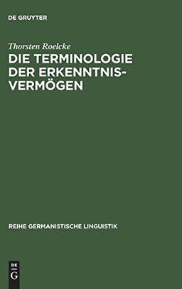 Die Terminologie der Erkenntnisvermögen: Wörterbuch und lexikosemantische Untersuchung zu Kants "Kritik der reinen Vernunft" (Reihe Germanistische Linguistik, Band 95)