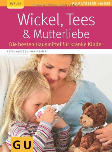 Wickel, Tees & Mutterliebe: Die besten Hausmittel für kranke Kinder (GU Ratgeber Kinder)