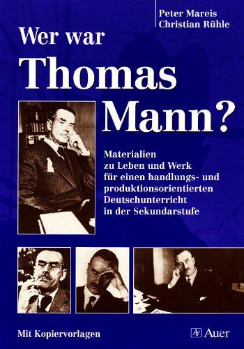 Wer war Thomas Mann?: Materialien zu Leben und Werk für einen handlungs- und produktionsorientierten Deutschunterricht in der Sekundarstufe