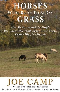 Horses Were Born to be on Grass: How We Discovered the Simple But Undeniable Truth About Grass, Sugar, Equine Diet, Lifestyle