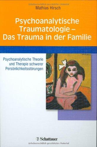 Psychoanalytische Traumatologie - das Trauma in der Familie: Psychoanalytische Theorie und Therapie schwerer Persönlichkeitsstörungen